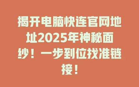 揭开电脑快连官网地址2025年神秘面纱！一步到位找准链接！ 二