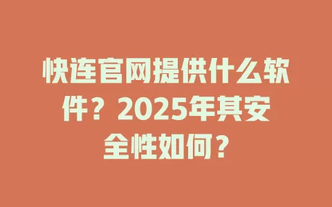 快连官网提供什么软件？2025年其安全性如何？ 二