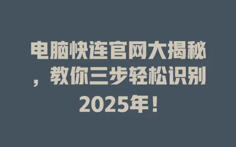 电脑快连官网大揭秘，教你三步轻松识别2025年！ 二