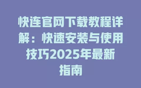 快连官网下载教程详解：快速安装与使用技巧2025年最新指南 二