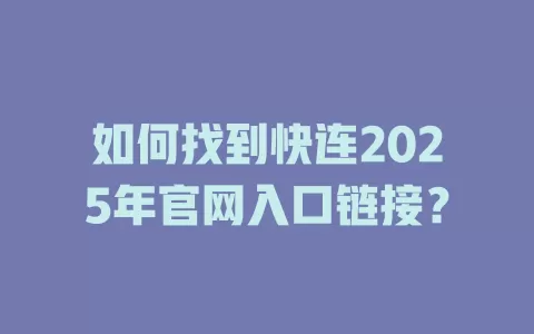 如何找到快连2025年官网入口链接? 2 如何找到快连2025年官网入口链接? 二