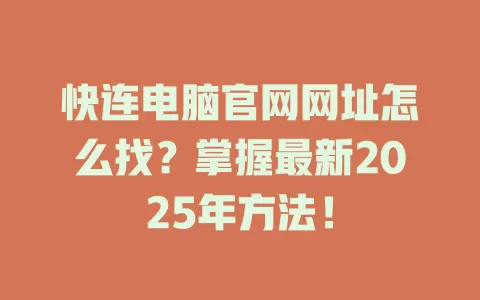 快连电脑官网网址怎么找？掌握最新2025年方法！ 二