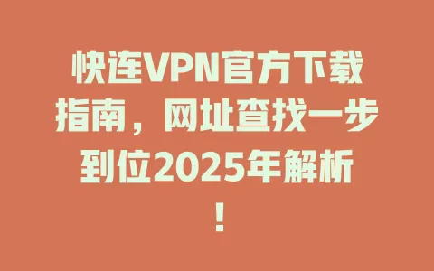 快连VPN官方下载指南,网址查找一步到位2025年解析! 2 快连VPN官方下载指南,网址查找一步到位2025年解析! 二
