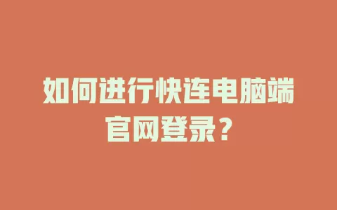 如何进行快连电脑端官网登录？ 二