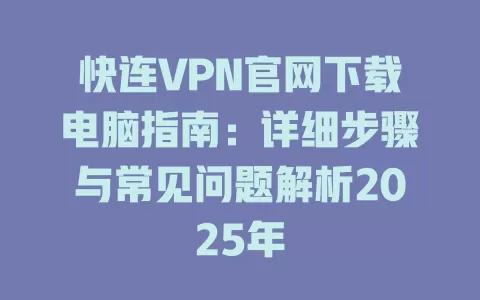 快连VPN官网下载电脑指南：详细步骤与常见问题解析2025年 二