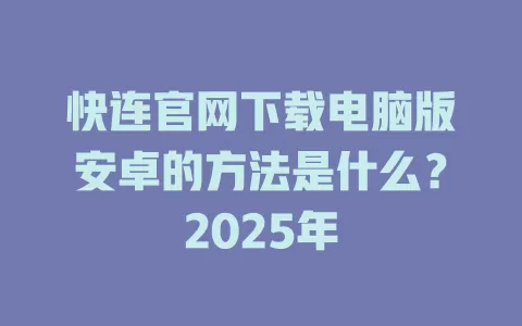 快连官网下载电脑版安卓的方法是什么？2025年 二