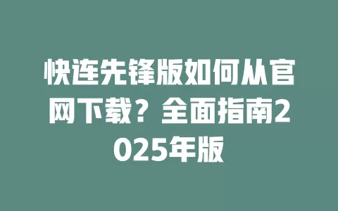 快连先锋版如何从官网下载？全面指南2025年版 二