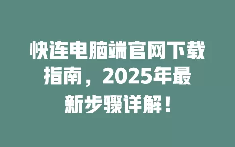 快连电脑端官网下载指南,2025年最新步骤详解! 2 快连电脑端官网下载指南,2025年最新步骤详解! 二