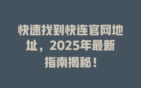 快速找到快连官网地址，2025年最新指南揭秘！ 二