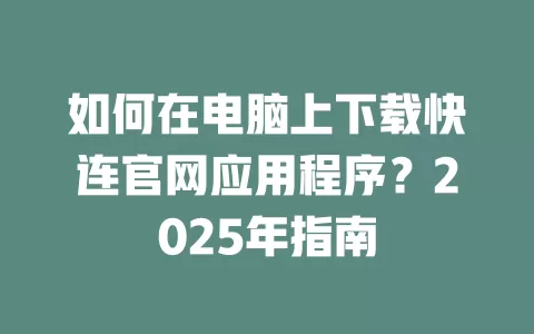 如何在电脑上下载快连官网应用程序?2025年指南 2 如何在电脑上下载快连官网应用程序?2025年指南 二