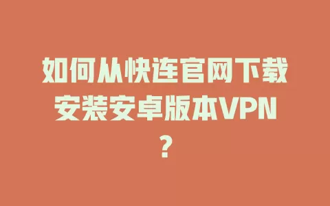 如何从快连官网下载安装安卓版本VPN？ 二