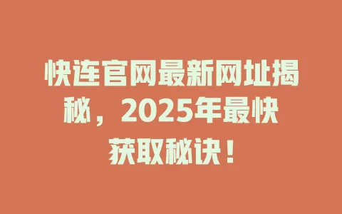 快连官网最新网址揭秘，2025年最快获取秘诀！ 二