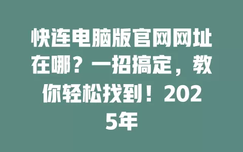 快连电脑版官网网址在哪？一招搞定，教你轻松找到！2025年 二