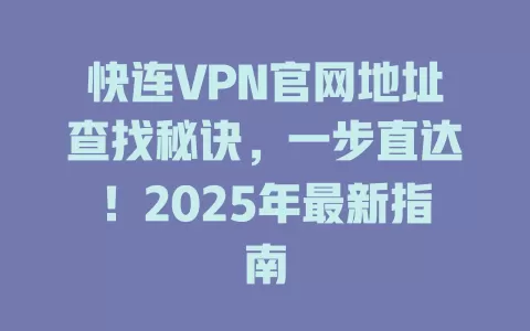 快连VPN官网地址查找秘诀，一步直达！2025年最新指南 二