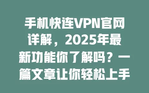手机快连VPN官网详解,2025年最新功能你了解吗?一篇文章让你轻松上手! 2 手机快连VPN官网详解,2025年最新功能你了解吗?一篇文章让你轻松上手! 二