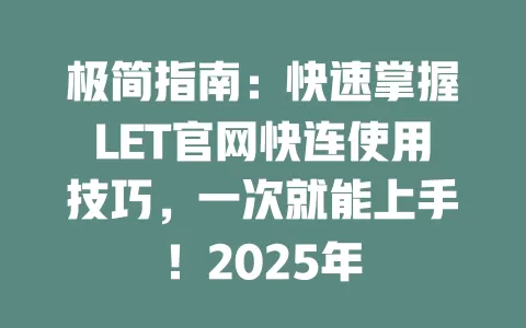 极简指南：快速掌握LET官网快连使用技巧，一次就能上手！2025年 二